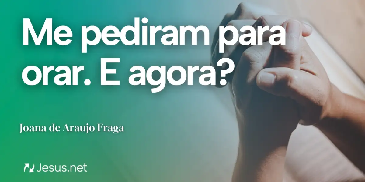 Reflexão | Me pediram para orar. E agora?