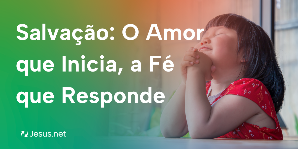 Salvação: O Amor que Inicia, a Fé que Responde