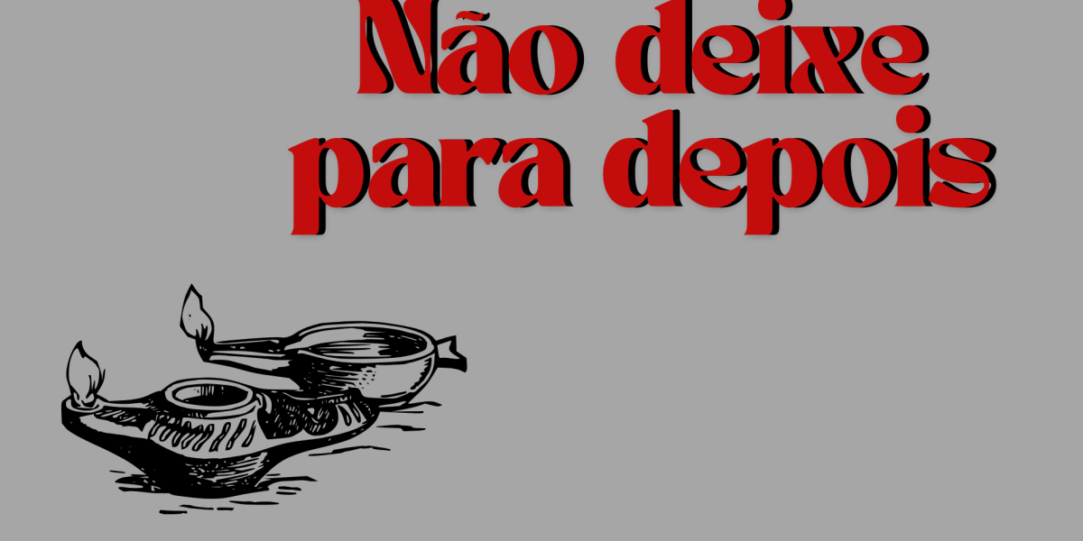 Reflexão | Não deixe para depois